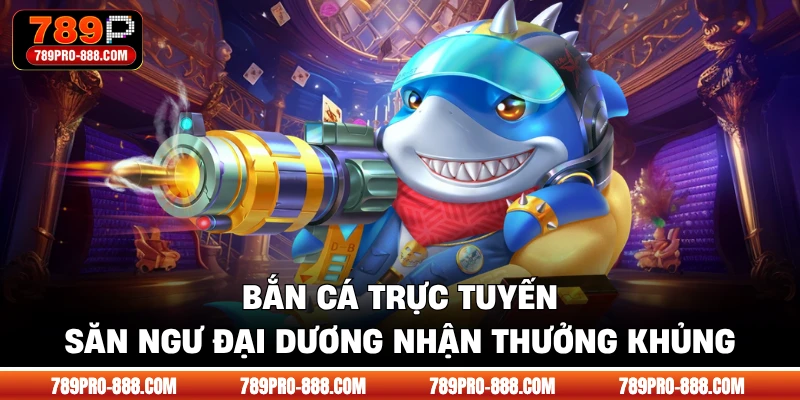 Bắn Cá Trực Tuyến - Săn Ngư Đại Dương Nhận Thưởng Khủng