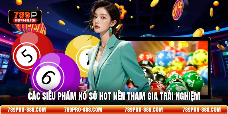 Các siêu phẩm xổ số hot nên tham gia trải nghiệm