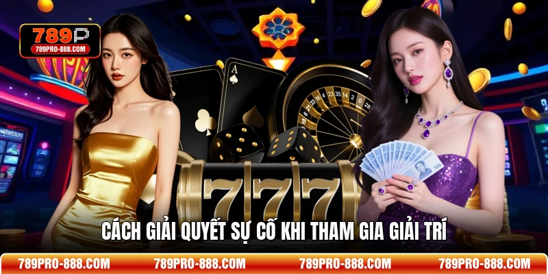 Cách giải quyết sự cố khi tham gia giải trí