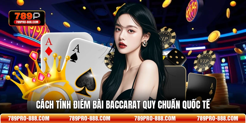 Cách tính điểm bài Baccarat quy chuẩn quốc tế