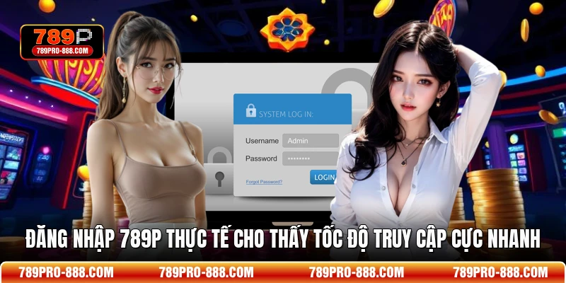 Đăng nhập 789P thực tế cho thấy tốc độ truy cập cực nhanh