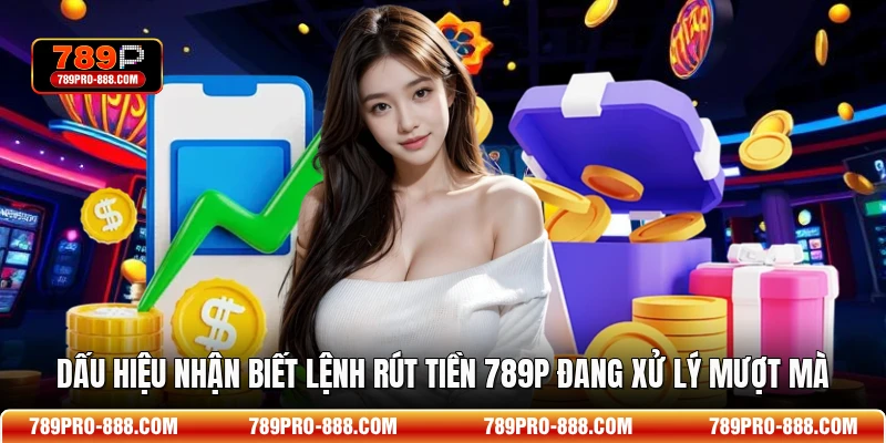 Dấu hiệu nhận biết lệnh rút tiền 789P đang xử lý mượt mà