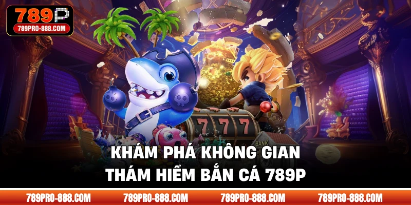 Khám phá không gian thám hiểm bắn cá 789P