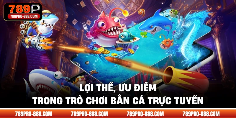 Lợi thế, ưu điểm trong trò chơi bắn cá trực tuyến