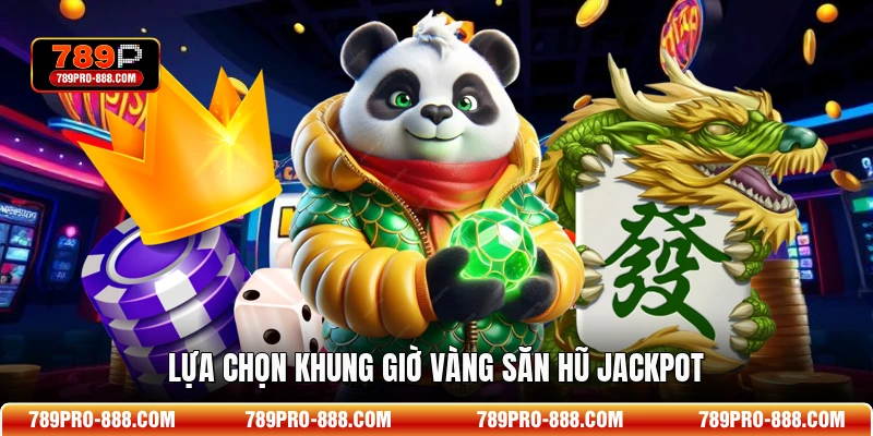 Lựa chọn khung giờ vàng săn hũ Jackpot