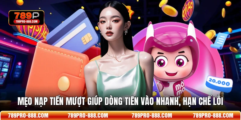 Mẹo nạp tiền mượt giúp dòng tiền vào nhanh, hạn chế lỗi