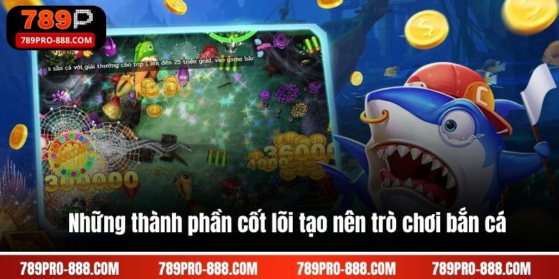 Những thành phần cốt lõi tạo nên trò chơi bắn cá