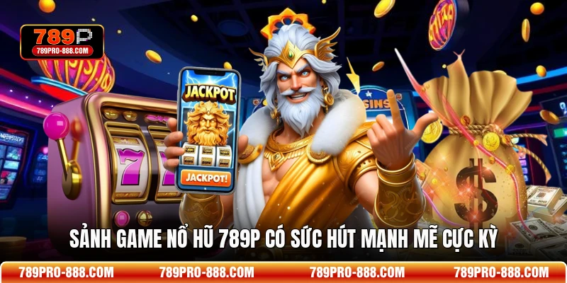 Sảnh game nổ hũ 789P có sức hút mạnh mẽ cực kỳ