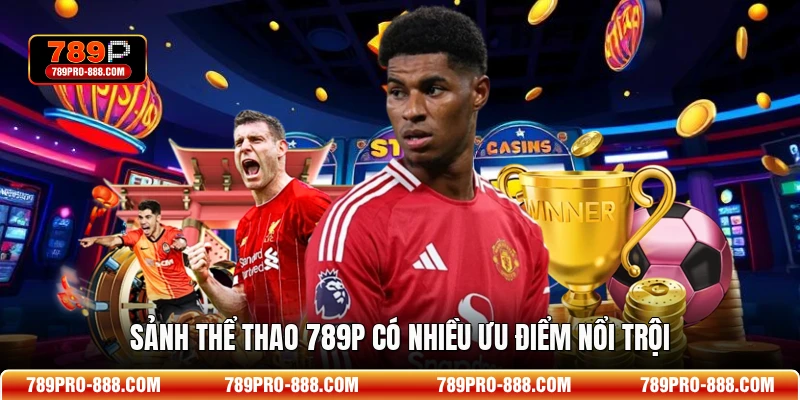 Sảnh thể thao 789P có nhiều ưu điểm nổi trội