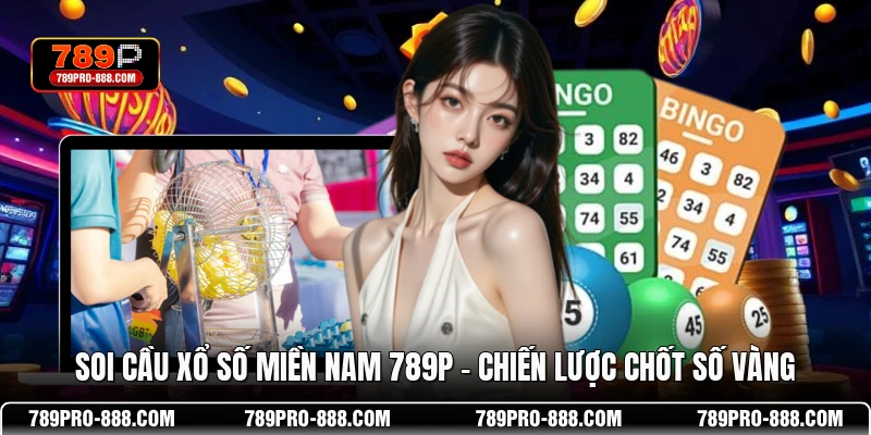 Soi Cầu Xổ Số Miền Nam 789P - Chiến Lược Chốt Số Vàng