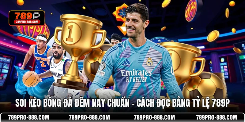 Soi Kèo Bóng Đá Đêm Nay Chuẩn - Cách Đọc Bảng Tỷ Lệ 789P