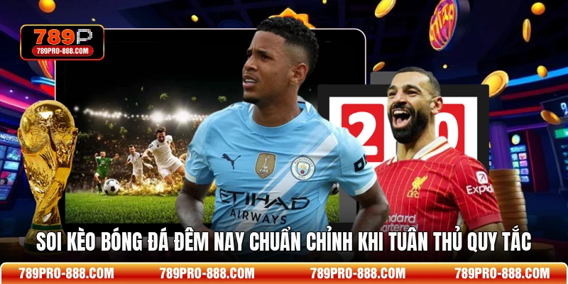 Soi kèo bóng đá đêm nay chuẩn chỉnh khi tuân thủ quy tắc