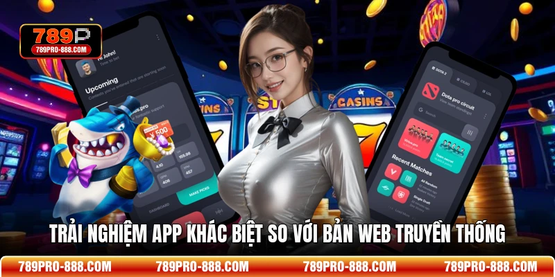 Trải nghiệm app khác biệt so với bản web truyền thống