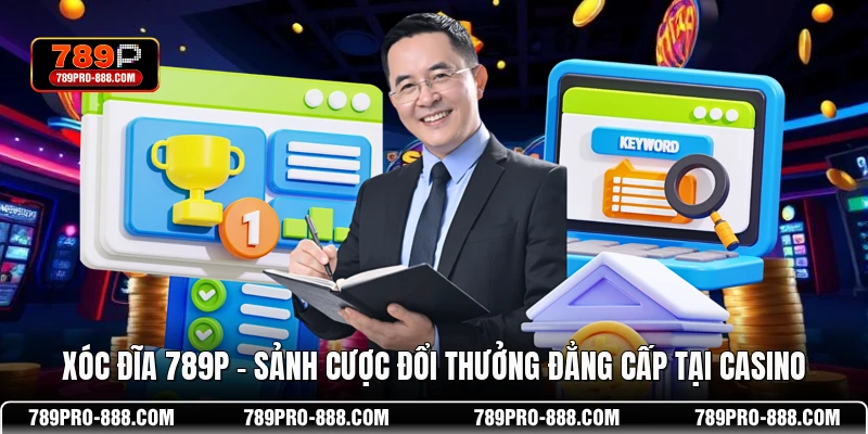 Xóc Đĩa 789P - Sảnh Cược Đổi Thưởng Đẳng Cấp Tại Casino
